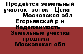 Продаётся земельный участок 6соток › Цена ­ 200 000 - Московская обл., Егорьевский р-н Недвижимость » Земельные участки продажа   . Московская обл.